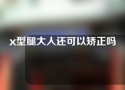 x型腿大人还可以矫正吗