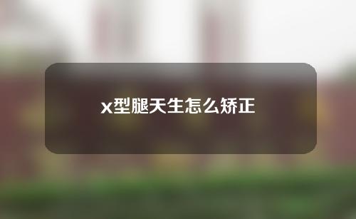 x型腿天生怎么矫正