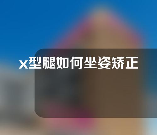 x型腿如何坐姿矫正