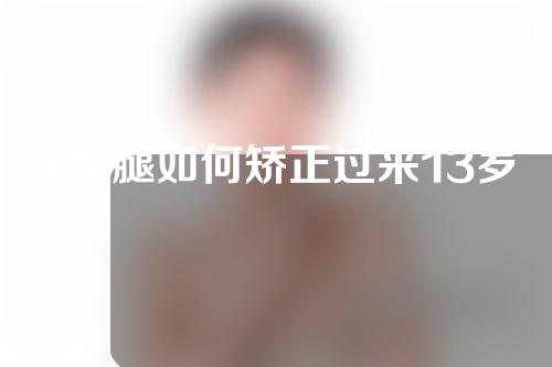 x型腿如何矫正过来13岁