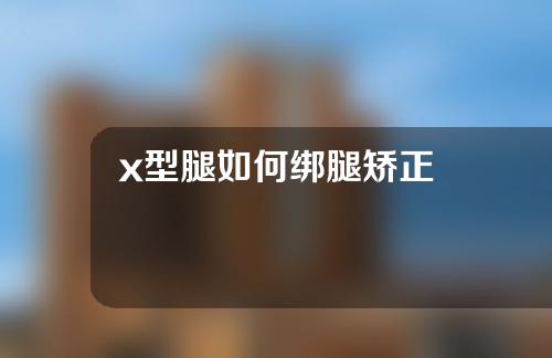 x型腿如何绑腿矫正