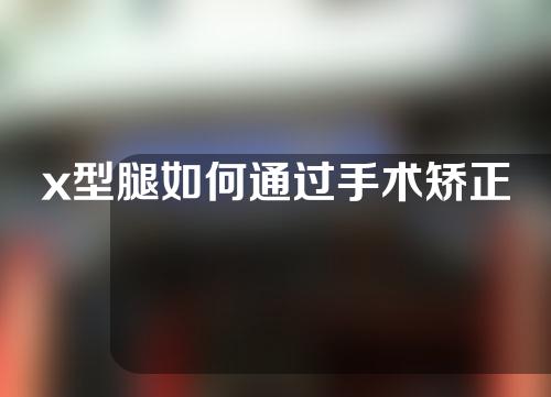 x型腿如何通过手术矫正