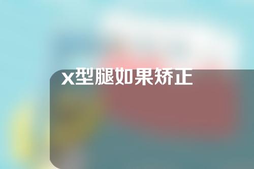 x型腿如果矫正