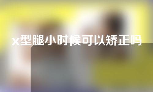 x型腿小时候可以矫正吗