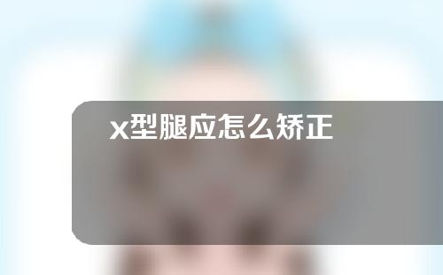 x型腿应怎么矫正