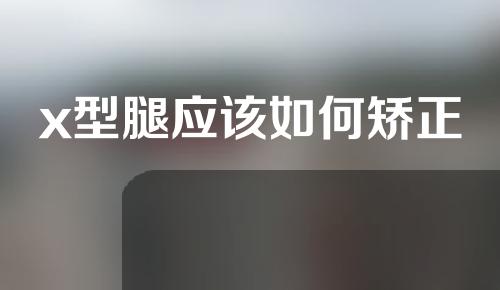 x型腿应该如何矫正