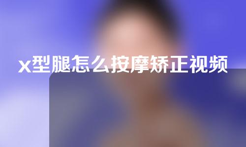 x型腿怎么按摩矫正视频