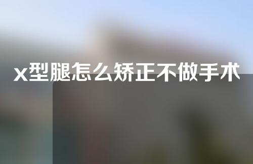 x型腿怎么矫正不做手术
