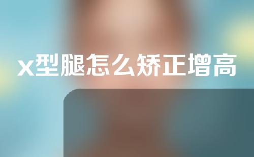 x型腿怎么矫正增高