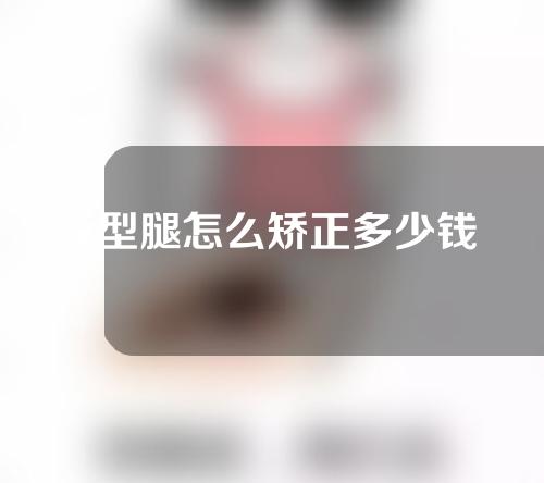 x型腿怎么矫正多少钱