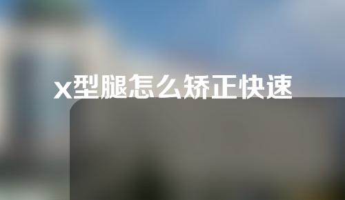 x型腿怎么矫正快速