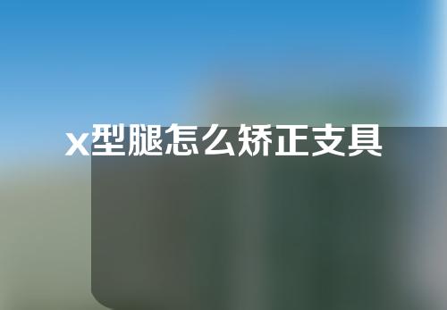 x型腿怎么矫正支具