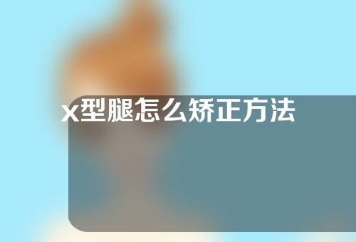 x型腿怎么矫正方法