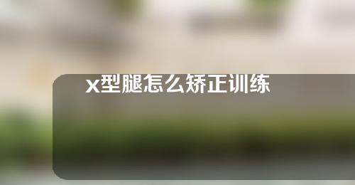 x型腿怎么矫正训练