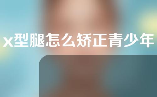 x型腿怎么矫正青少年