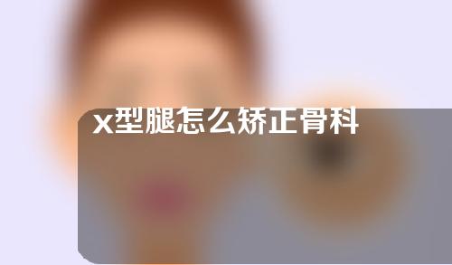 x型腿怎么矫正骨科