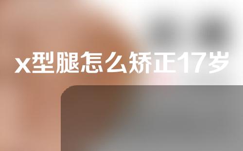 x型腿怎么矫正17岁