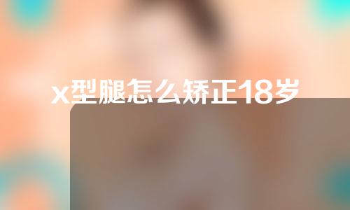 x型腿怎么矫正18岁