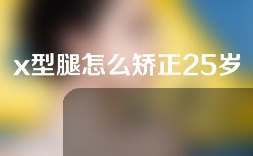 x型腿怎么矫正25岁