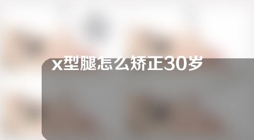 x型腿怎么矫正30岁