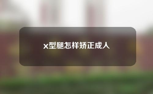 x型腿怎样矫正成人