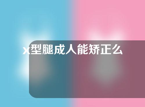 x型腿成人能矫正么