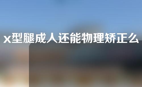 x型腿成人还能物理矫正么