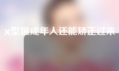 x型腿成年人还能矫正过来吗