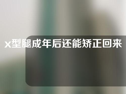 x型腿成年后还能矫正回来吗