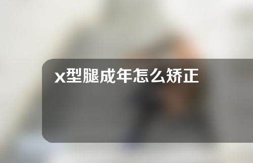 x型腿成年怎么矫正