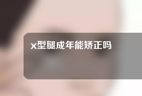 x型腿成年能矫正吗