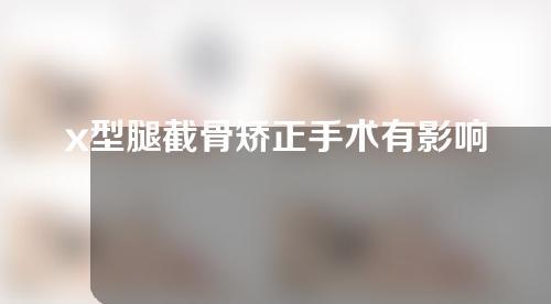 x型腿截骨矫正手术有影响吗