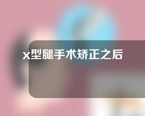 x型腿手术矫正之后