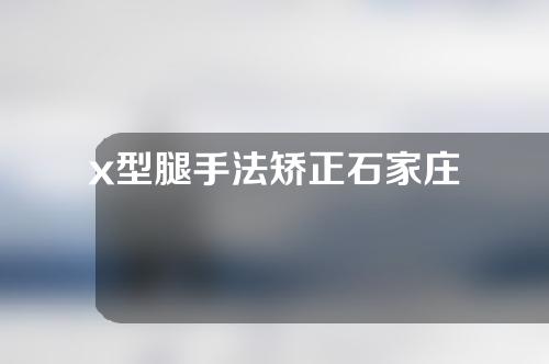 x型腿手法矫正石家庄