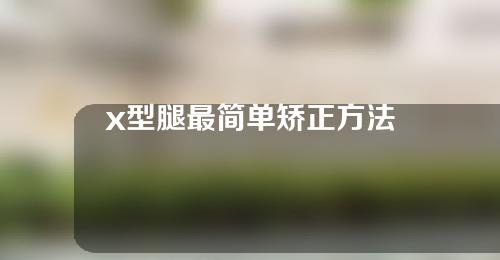 x型腿最简单矫正方法