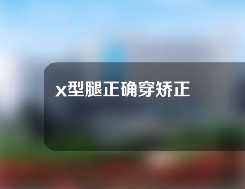 x型腿正确穿矫正