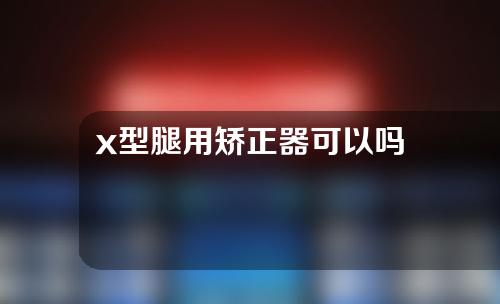 x型腿用矫正器可以吗