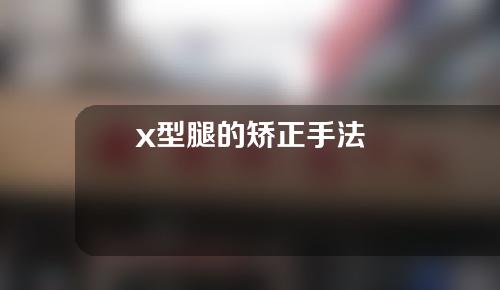 x型腿的矫正手法