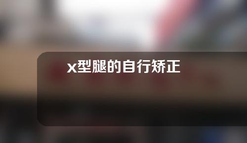 x型腿的自行矫正