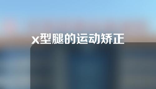x型腿的运动矫正