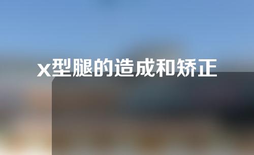 x型腿的造成和矫正