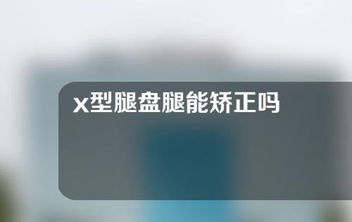 x型腿盘腿能矫正吗