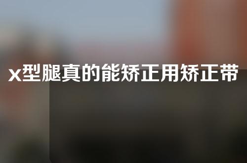 x型腿真的能矫正用矫正带矫正吗