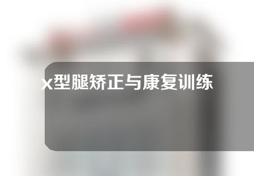 x型腿矫正与康复训练