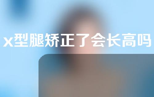 x型腿矫正了会长高吗