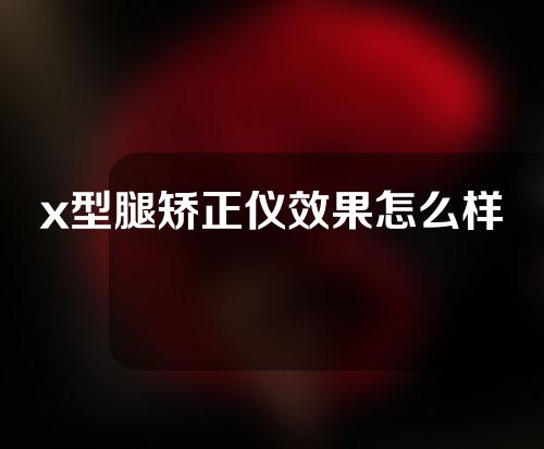 x型腿矫正仪效果怎么样