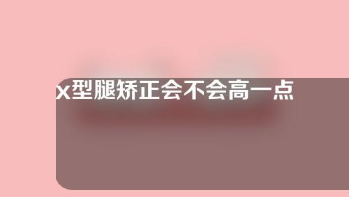 x型腿矫正会不会高一点