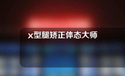 x型腿矫正体态大师