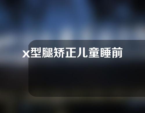 x型腿矫正儿童睡前