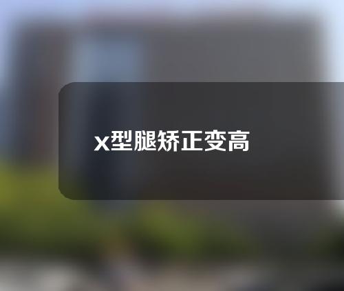 x型腿矫正变高